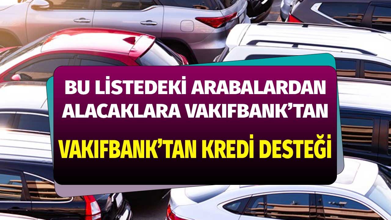 Bu Listede Yer Alan Arabalardan Alacaklara Vakıfbank'tan Taşıt Kredisi Desteği