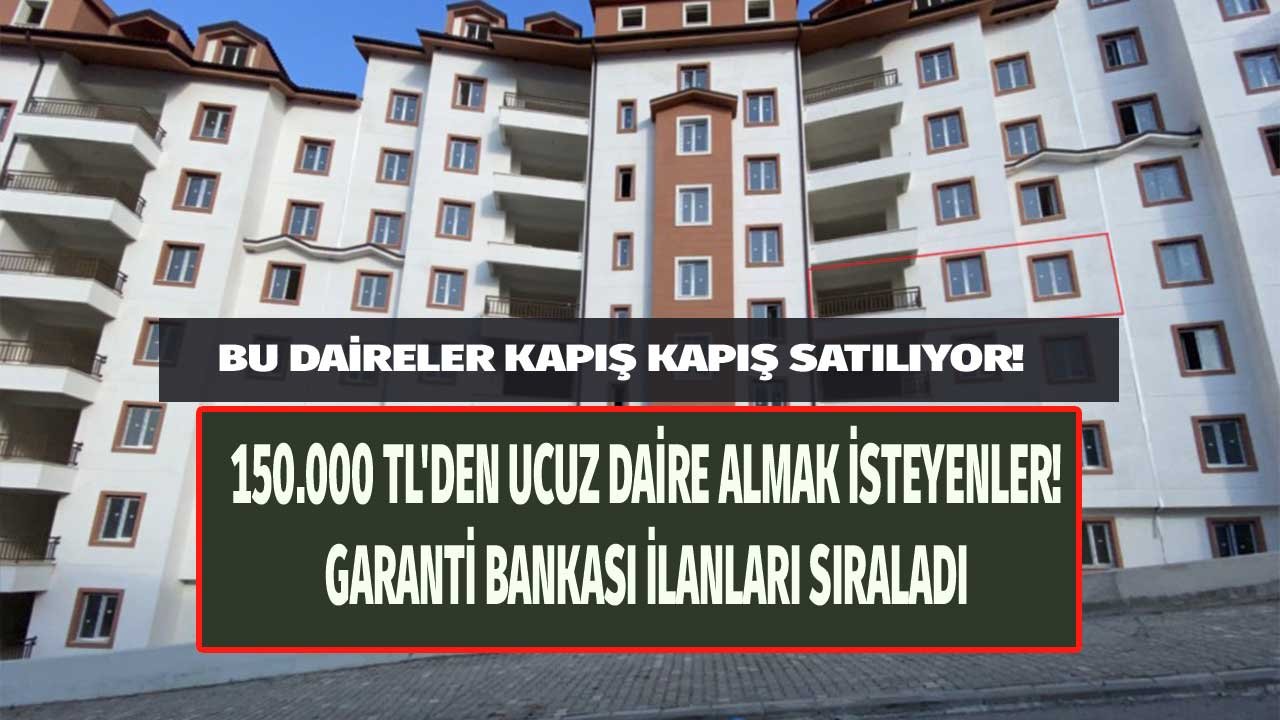 Garanti Bankası'nın 150.000 TL'den Ucuz Evleri Kapış Kapış Satılıyor! İlk Gören Alacak