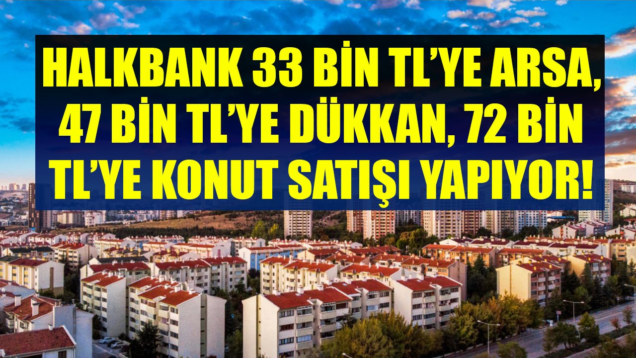 33 Bin TL'ye Arsa, 47 Bin TL'ye Dükkan, 72 Bin TL'ye Konut! Halkbank 40 Yılda Bir Gelecek Fırsatları Duyurdu!