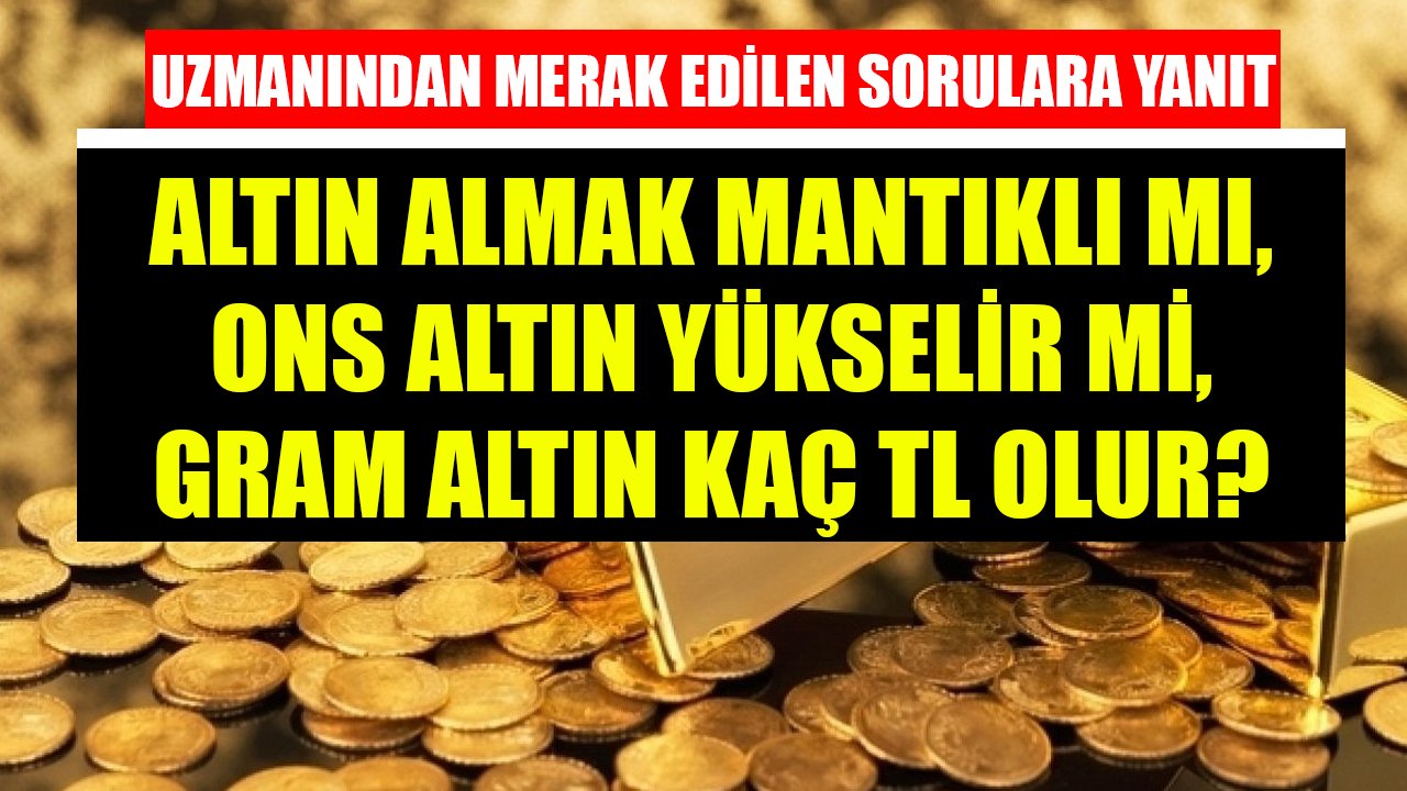 Altın Almak Mantıklı Mı, Ons Altın Yükselir Mi, Gram Altın Kaç TL Olur, Gümüş Fiyatı Çıkar Mı Sorularına Uzman Cevabı!