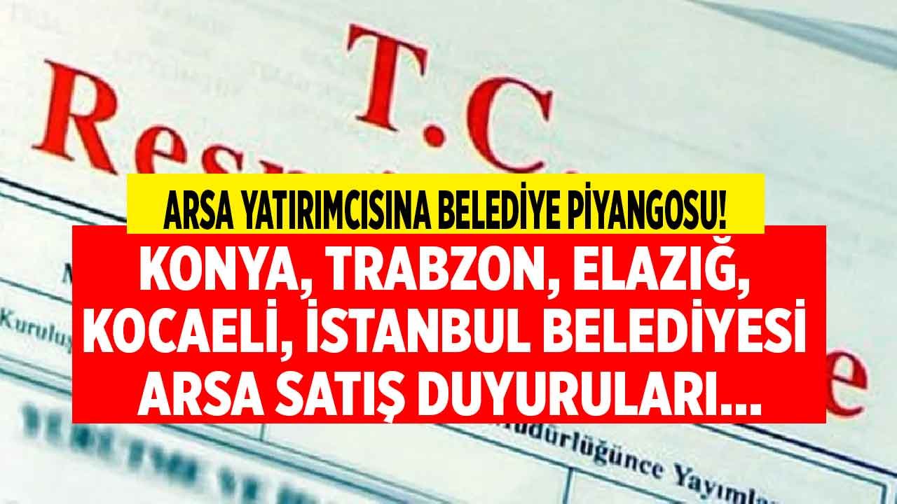 Belediyelerden Satılık Kelepir Arsa İlanları! Konya, Trabzon, Elazığ, Kocaeli, İstanbul Belediyesi Arsa İhalesi