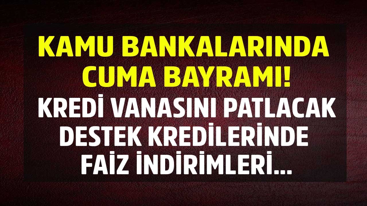 Kamu Bankalarında Cuma Bayramı! Kredi Vanasını Patlatacak Kampanya Geldi, İhtiyaç, Taşıt, Konut Kredisi Desteği