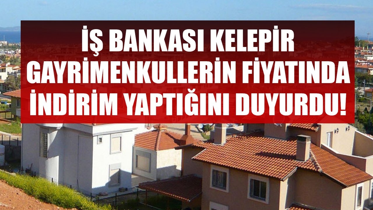 İş Bankası Kelepir Gayrimenkullerin Fiyatını Düşürdü! 35 Bin TL'ye Tarla, 130 Bin TL'ye Konut, 55 Bin TL'ye Depo!