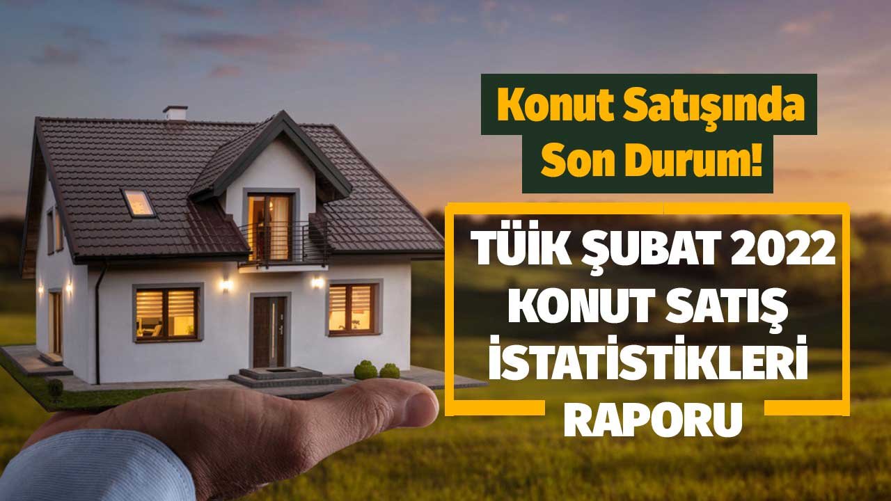 TÜİK Konut Satış İstatistikleri, Ocak 2022 Raporu Yayımlandı! Ev Satışlarında Son Durum Ne?