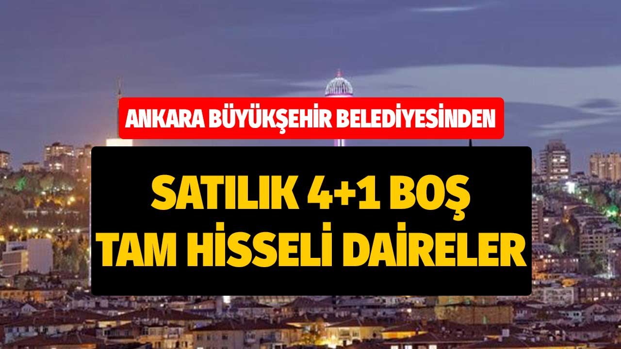 Ankara Büyükşehir Belediyesinden Satılık Boş Tam Hisseli 4+1 Daireler