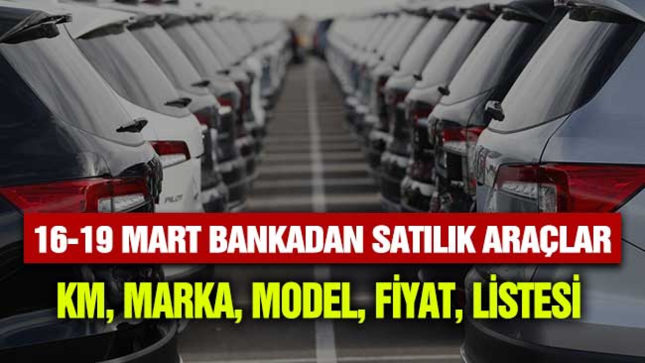 16 19 Mart Bankadan Satılık Araçlar! KM, Marka, Modele Göre Fiyatlara Bakın