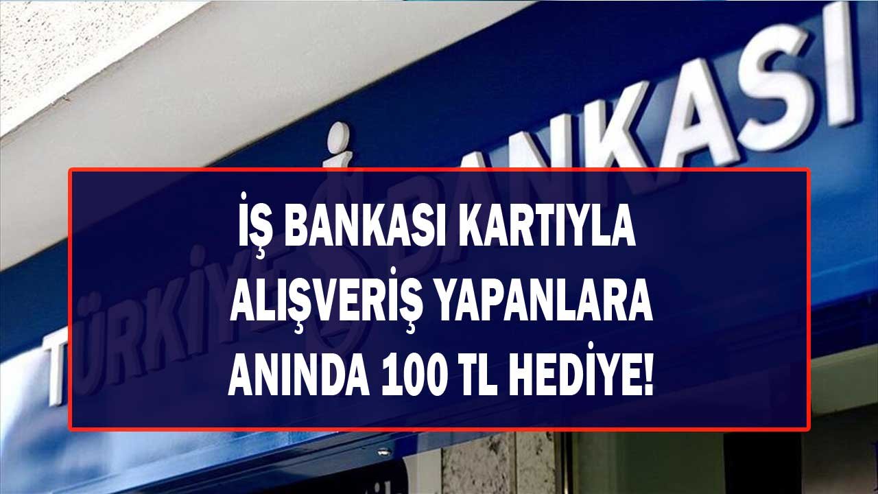 Bu Bankanın Müşterileri Yaşadı! Alışverişlerini İş Bankası Kartıyla Yapanlara 100 TL Hediye!