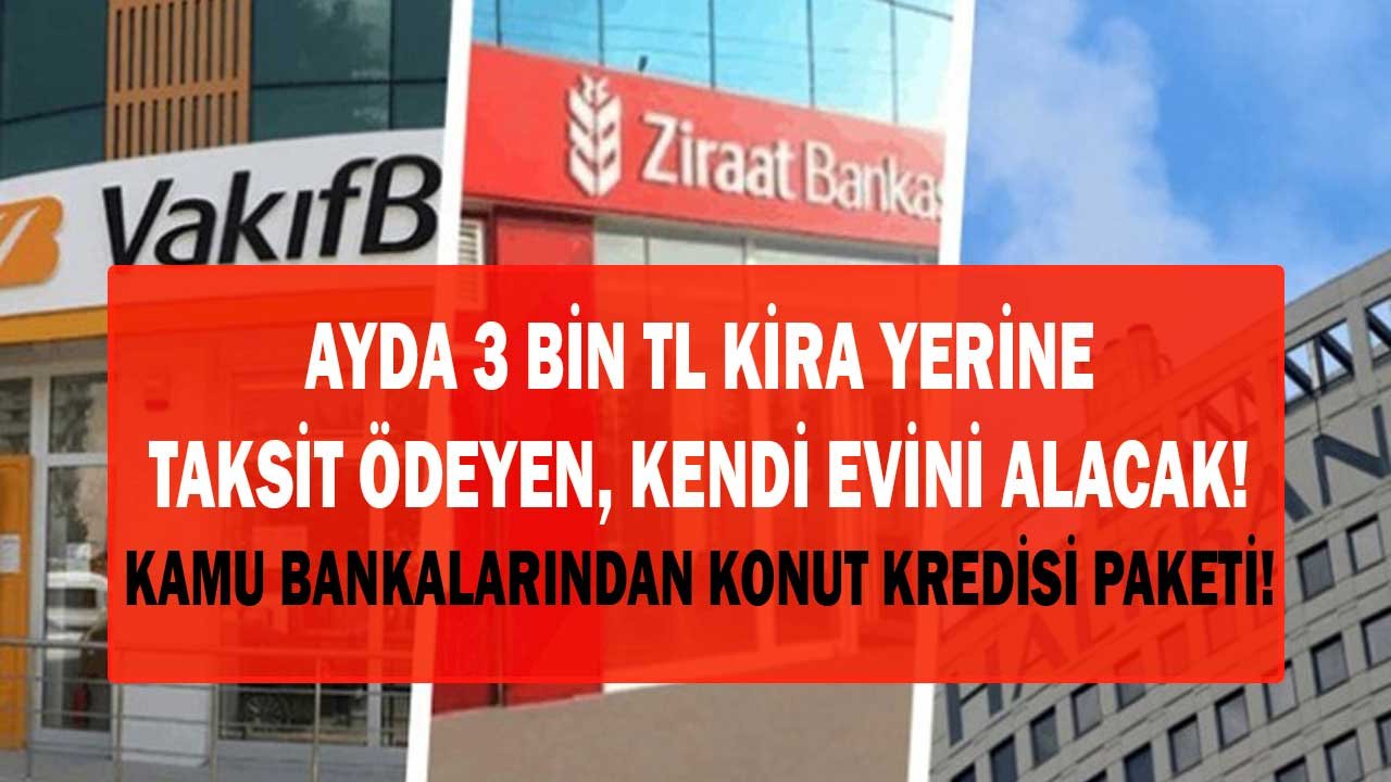 Ayda 3 Bin Lira Ödeyen Kiradan Kurtulacak! Kamu Bankalarından 200.000 TL Konut Kredisi Paketi!