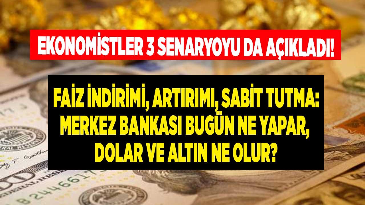 Olası 3 Senaryo! Merkez Bankası Bugün Ne Yapar, Faiz Kararı Sonrası Dolar Kuru ve Altın Fiyatları Ne Olur?