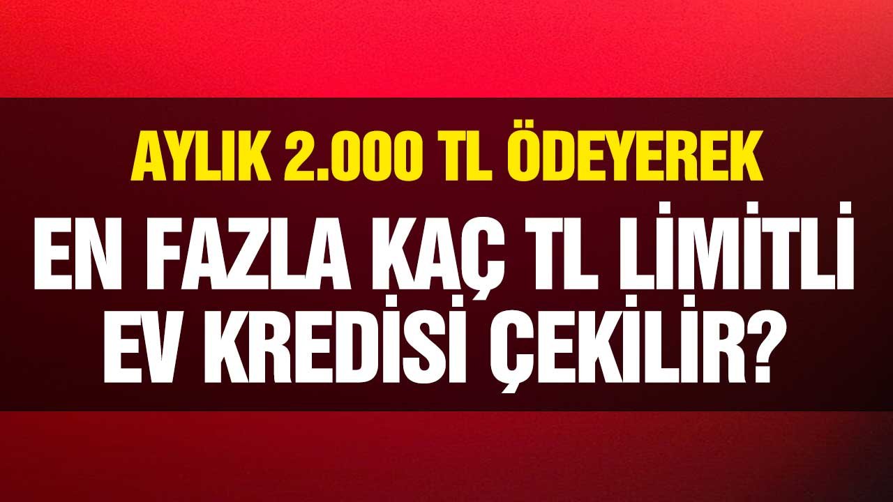 2000 TL Taksitle En Fazla Ne Kadar Konut Kredisi Çekilir? Maaşa Göre Hesaplayın