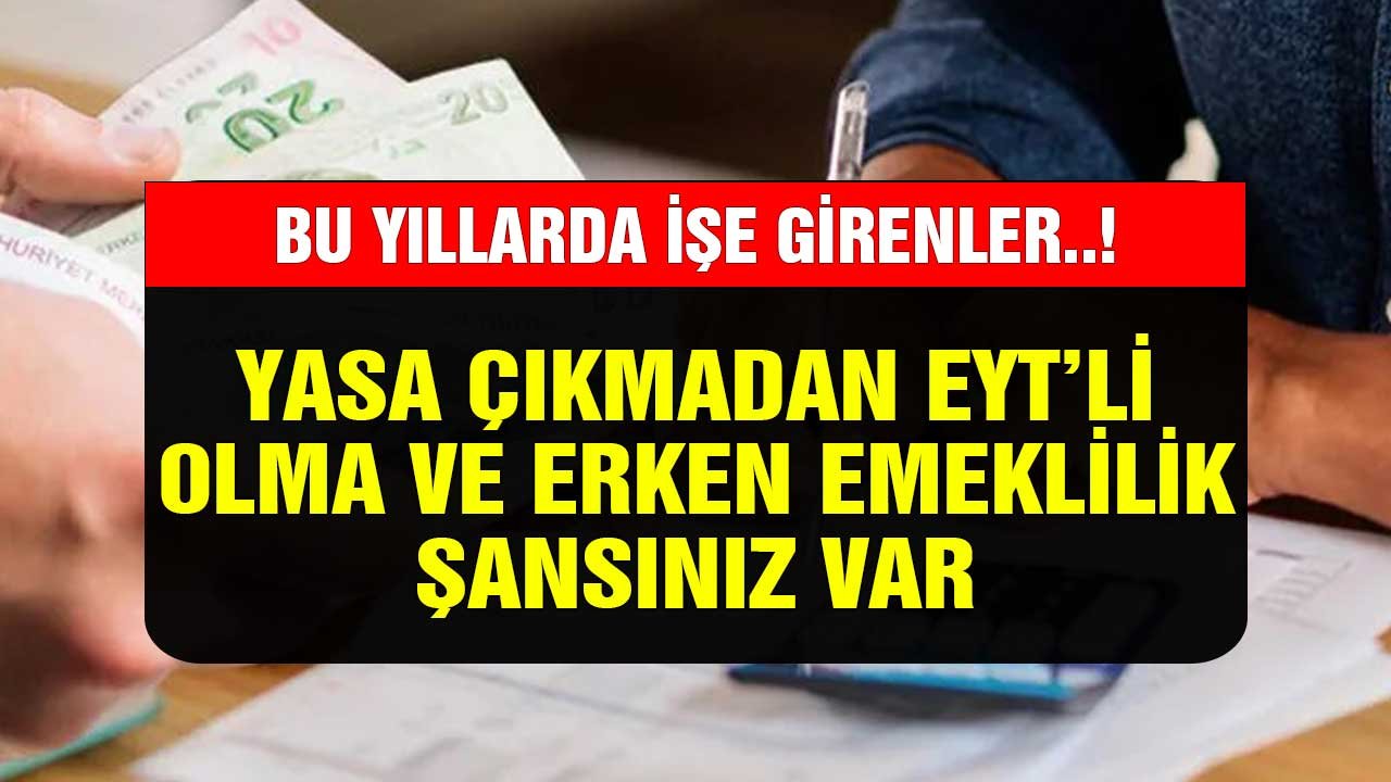 Bu Yıllarda İşe Girenler! Yasa Çıkmadan EYT'li Olma ve Erken Emeklilik Şansınız Var