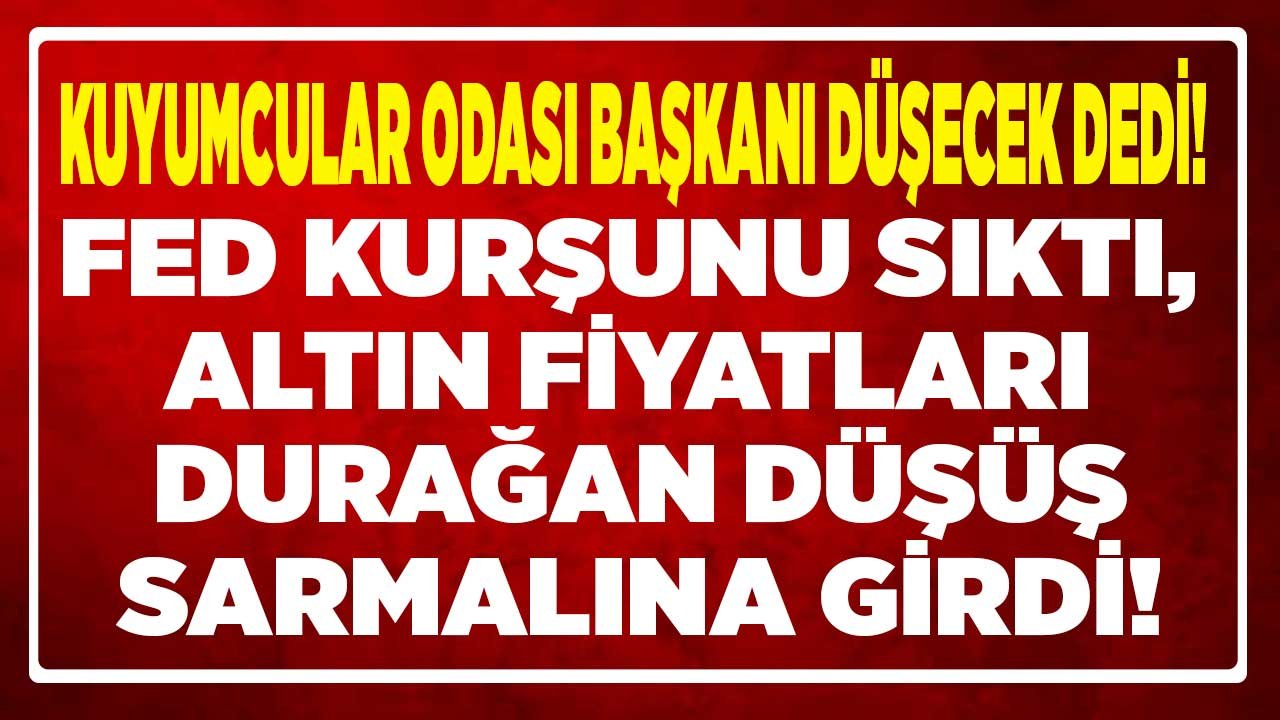 Kuyumcular Odası Başkanı Düşecek Dedi! FED Kurşunu Sıktı, Altın Fiyatları Durağan Düşüş Sarmalına Girdi