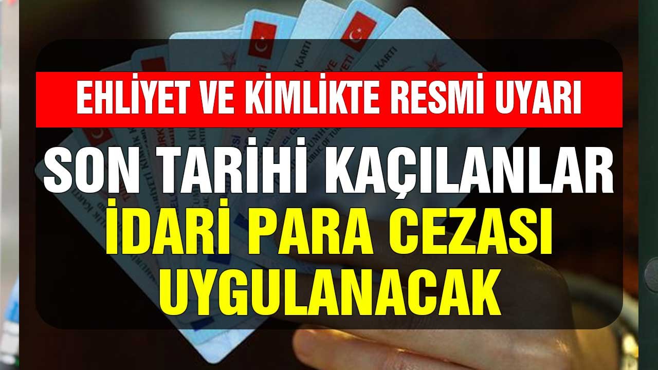 Ehliyet ve Kimlikte Resmi Uyarı! Son Tarihi Kaçıranlar İdari Para Cezası Var