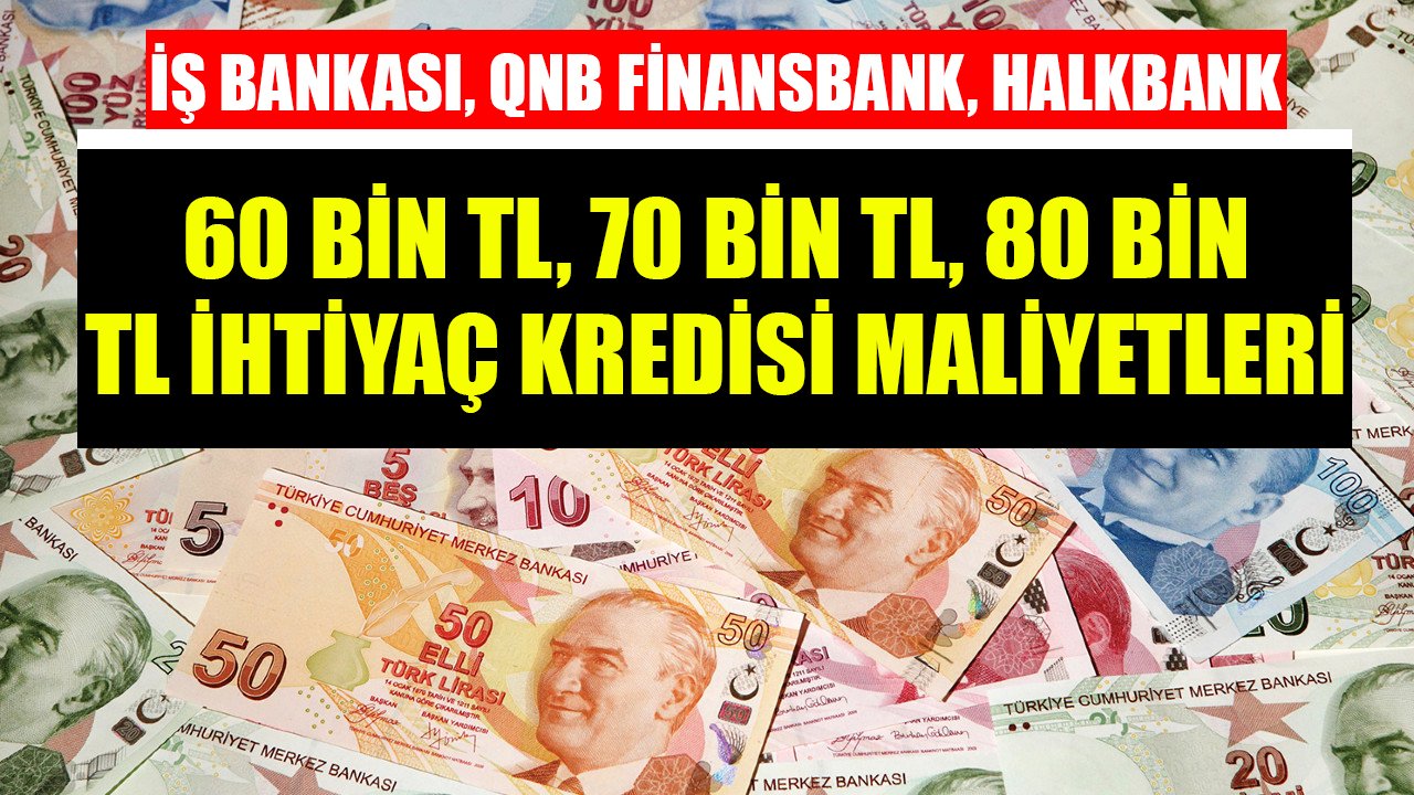 QNB Finansbank, İş Bankası, Halkbank 60 Bin TL, 70 Bin TL, 80 Bin TL İhtiyaç Kredisi Taksit Hesaplamaları Yenilendi