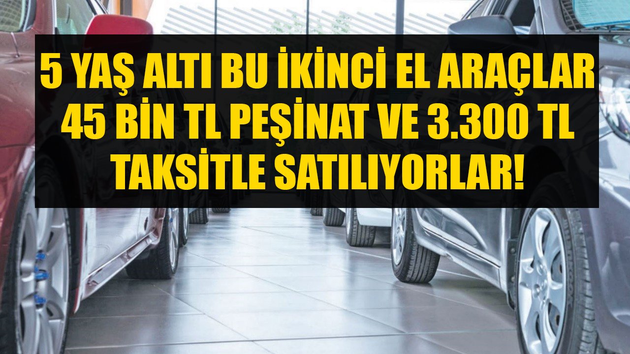 45 Bin TL Peşinat Ve 3.300 TL Taksitle Satın Alınabilecek 5 Yaş Altı İkinci El Araçların Listesi!