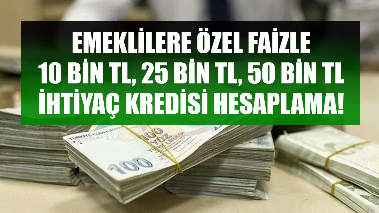 Halkbank, Ziraat, Garanti Emeklilere Özel İhtiyaç Kredileri! 10 Bin TL, 25 Bin TL, 50 Bin TL Kredi Hesaplamaları!