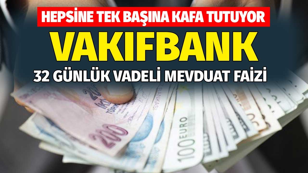 Hepsine Tek Başına Kafa Tutuyor! Vakıfbank 32 Günlük Vadeli Mevduat Faizi!