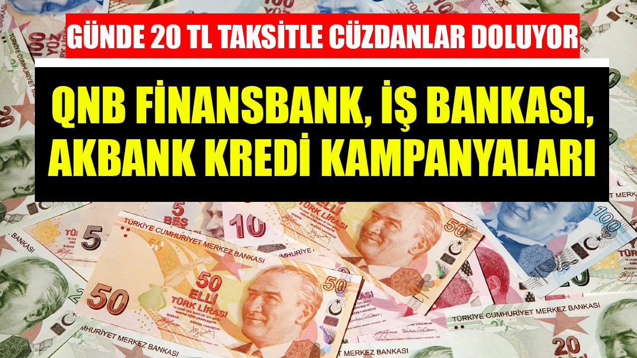 Günde 20 TL Taksitle Cüzdanlar Doluyor! İş Bankası, Akbank, QNB Finansbank İhtiyaç Kredisi Kampanyaları!