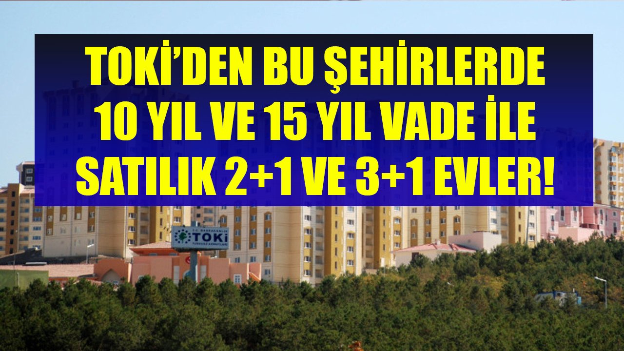 TOKİ'nin Piyango Gibi Fırsatları Bu Şehirlere Vurdu! 10 Yıl Ve 15 Yıl Vadeyle 2+1 Ve 3+1 Evler Satışa Çıkarıldı!