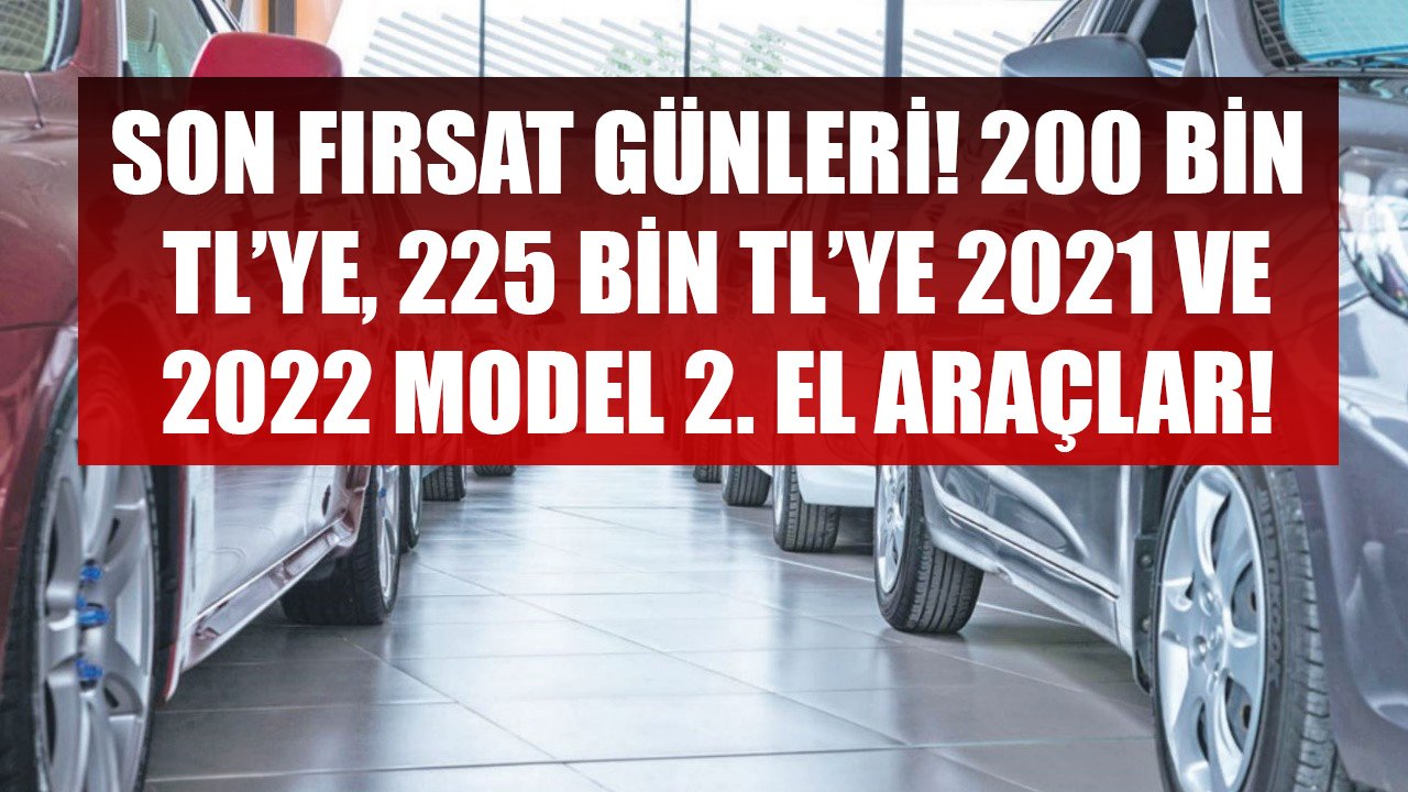 Zamlar Kapıya Dayandı, Otomobilde Son Fırsat Günleri! 200 Bin TL'ye, 225 Bin TL'ye 2021 Ve 2022 Model İkinci El Araçlar!