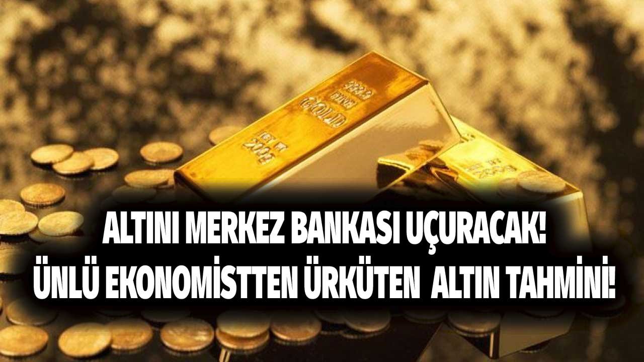 Altını Merkez Bankası Uçuracak! Ünlü Ekonomist Tarih Vererek İşaret Etti, Ürküten Altın Tahminini Açıkladı