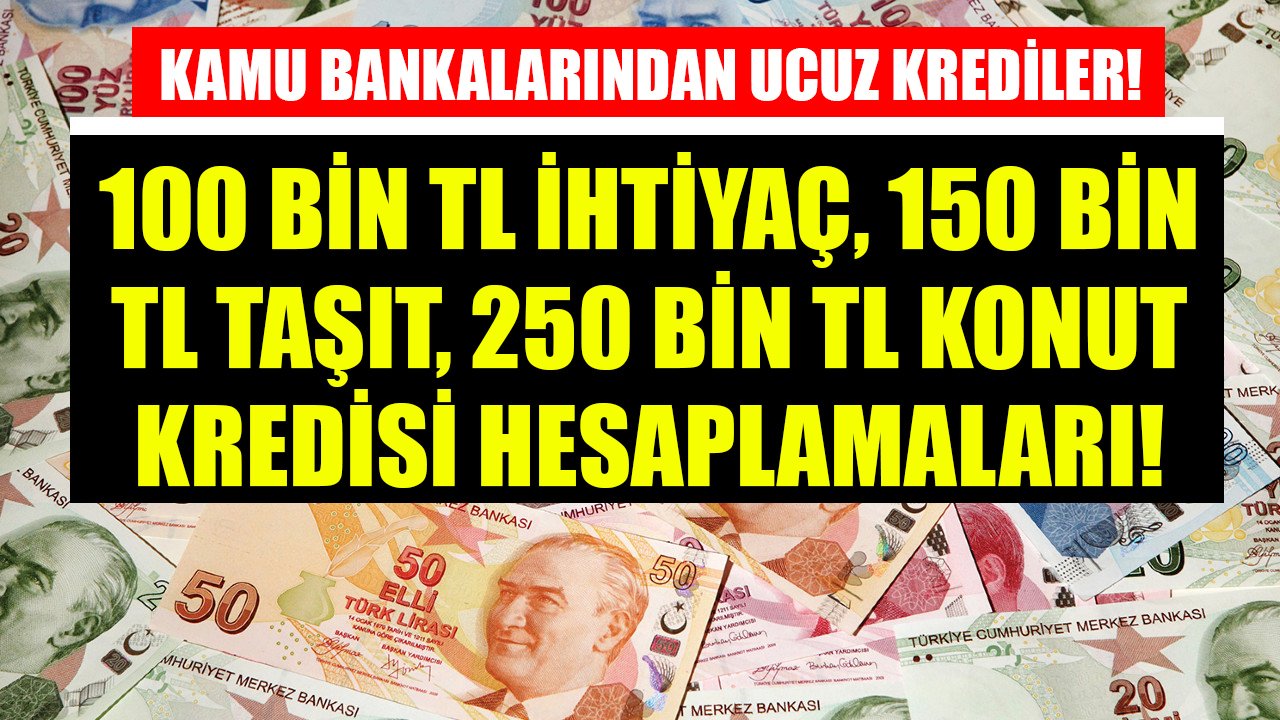 Ziraat Bankası Ve Halkbank 100 Bin TL İhtiyaç Kredisi, 150 Bin TL Taşıt Kredisi, 250 Bin TL Konut Kredisi Hesaplamaları