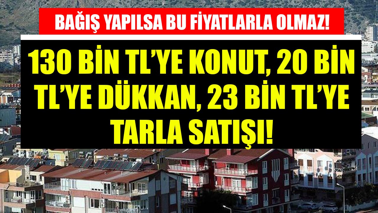 Bağış Yapılsa Bu Fiyata Olmaz! Denizbank'tan 130 Bin TL'ye Konut, 20 Bin TL'ye Dükkan, 23 Bin TL'ye Tarla!