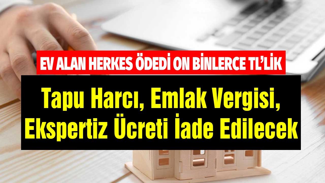 Ev Alan Herkes Ödedi! On Binlerce TL'lik Tapu Harcı, Emlak Vergisi, Ekspertiz Ücreti İade Edilecek