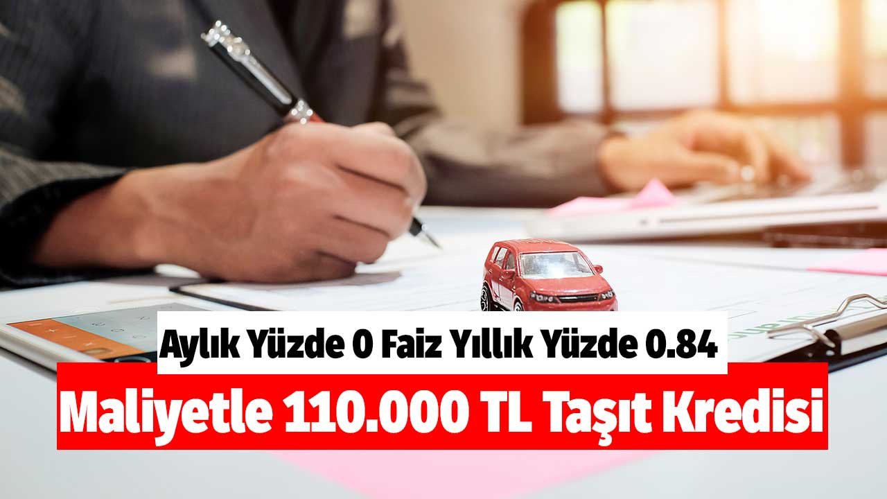 Aylık Yüzde 0 Faiz Yıllık Yüzde 0.84 Maliyetle 110.000 TL Taşıt Kredisi