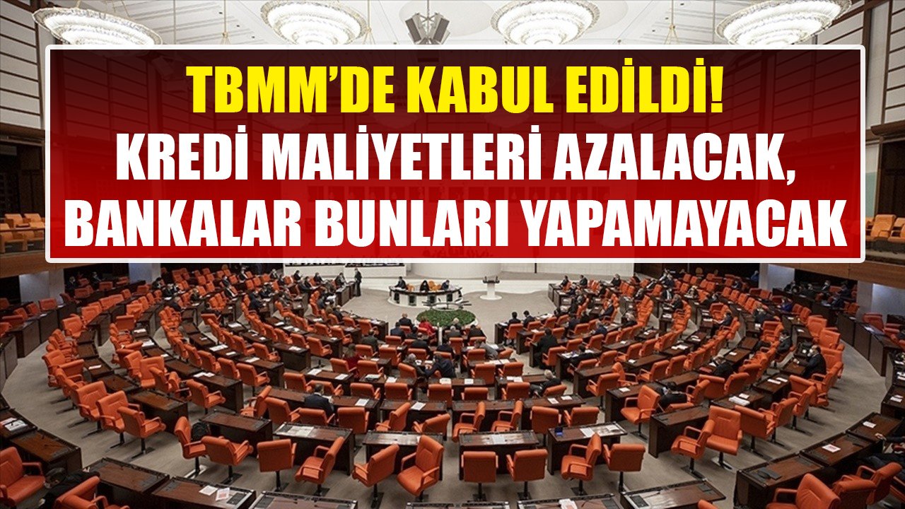 Son Dakika, TBMM'de Kabul Edilip Yasalaştı! Kredi Maliyetleri Azalacak, Bankalar Bunları Yapamayacaklar!