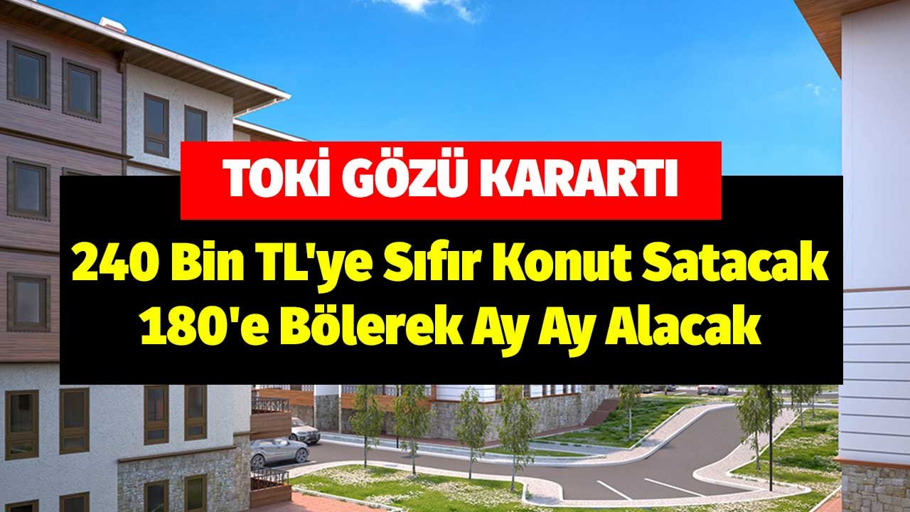 TOKİ Gözü Kararttı! 240 Bin TL'ye Sıfır Konut Satacak 180'e Bölerek Ay Ay Alacak