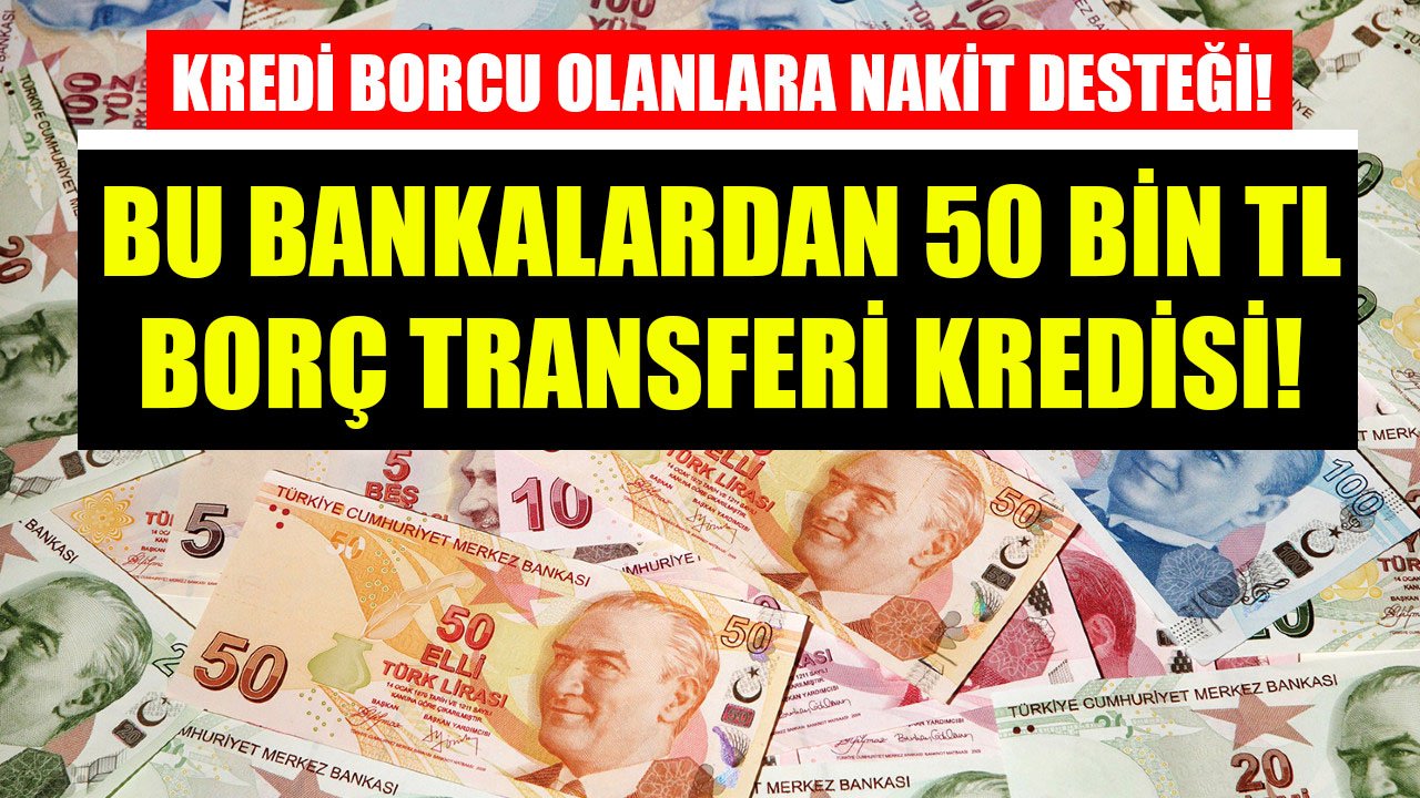 Kredi Borcu Olanlara Nakit Desteği! İş Bankası, İNG Bank, QNB Finansbank 50 Bin TL Borç Transferi Kredisi Kampanyaları