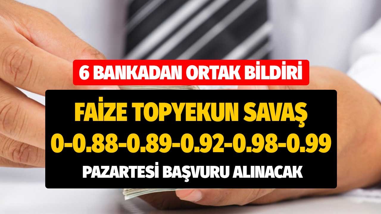 6 Bankadan Ortak Bildiri! 0, 0.88, 0.89, 0.92, 0.98, 0.99 Faizle Topyekun Savaş Başladı! Pazartesi Başvuru Alınacak