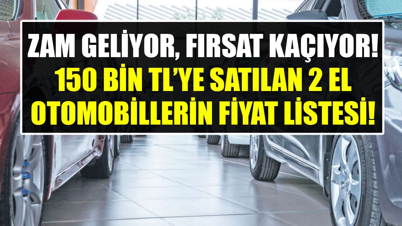 Zam Geliyor, Bu Fiyatlarla Daha Bulamazsınız! 150 Bin TL'ye Satılan İkinci El Araçların Listesi!