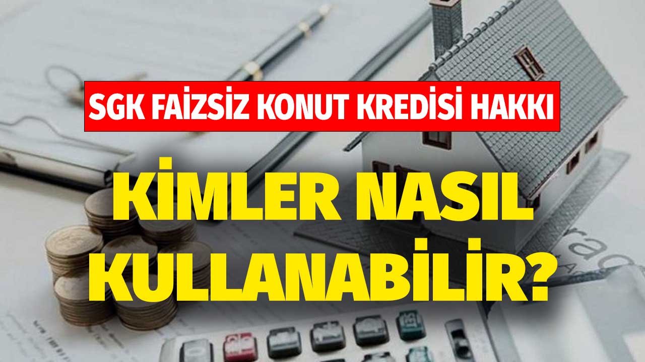 SGK Faizsiz Konut Kredisi Veriyor! Kimler Nasıl Alabilir Şartları Neler?