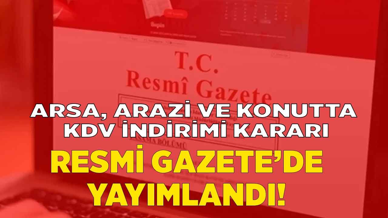 Konut Fiyatlarına KDV Darbesi! Arsa, Arazi ve Konutta KDV İndirimi Kararı Resmi Gazete İle Yayımlandı