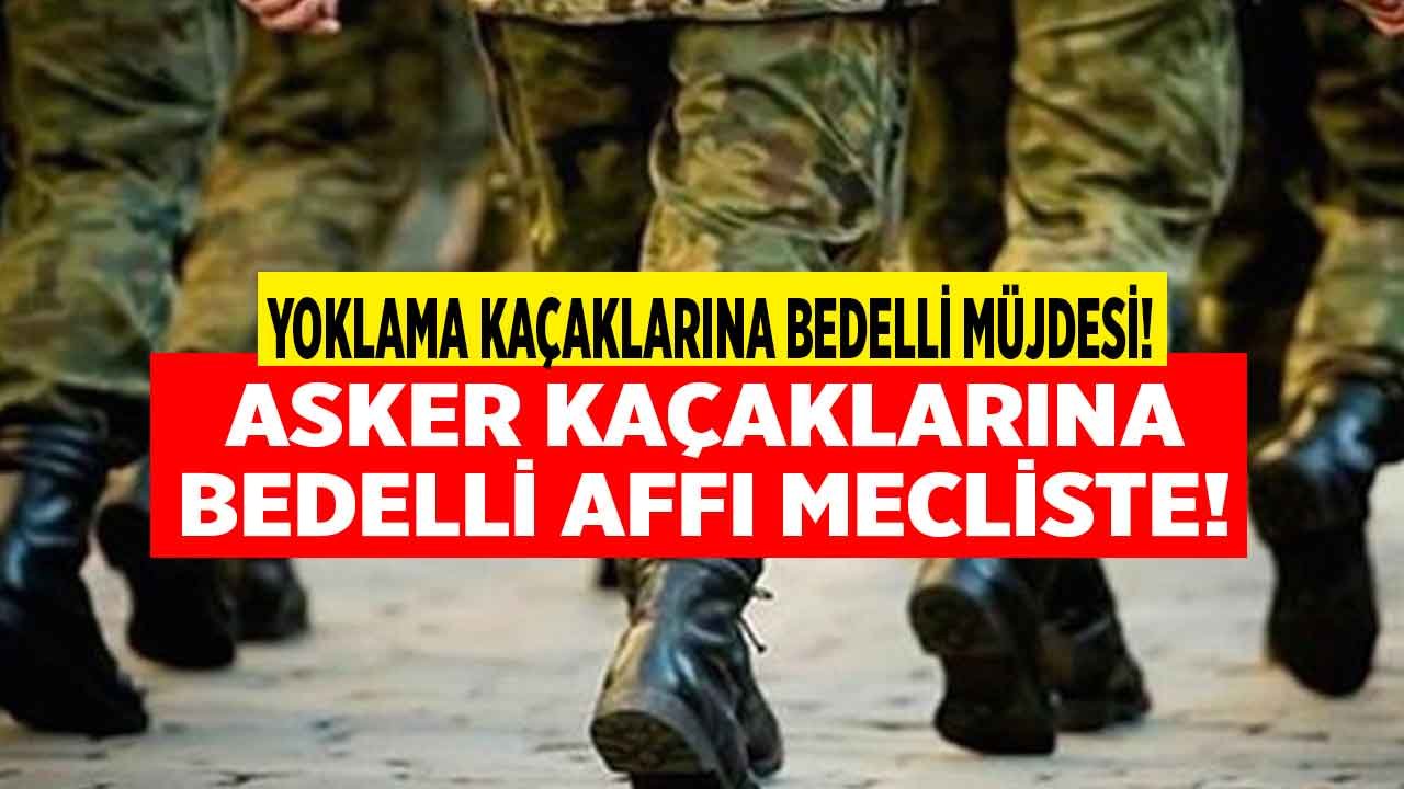 Asker Kaçaklarına Bedelli Affı 2022! Yoklama Kaçağı İçin Kurasız Bedelli Askerlik Hakkı Verecek Kanun Teklifi Mecliste