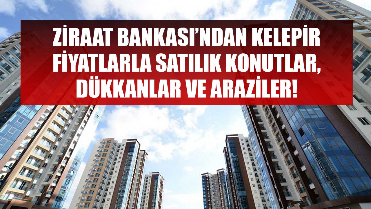 Ziraat Bankası'ndan 94 Bin TL'ye Apartman Dairesi, 73 Bin TL'ye Dükkan, 63 Bin TL'ye Binlerce Dönümlük Arazi Satışı