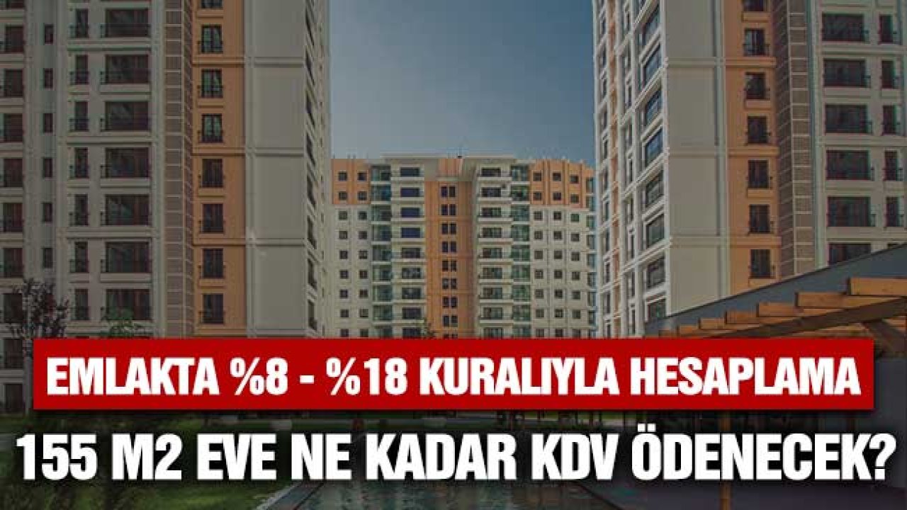 155, 160 m2 Daireye Ne Kadar KDV Ödenecek? Emlakta Yüzde 8, 18 Kuralı