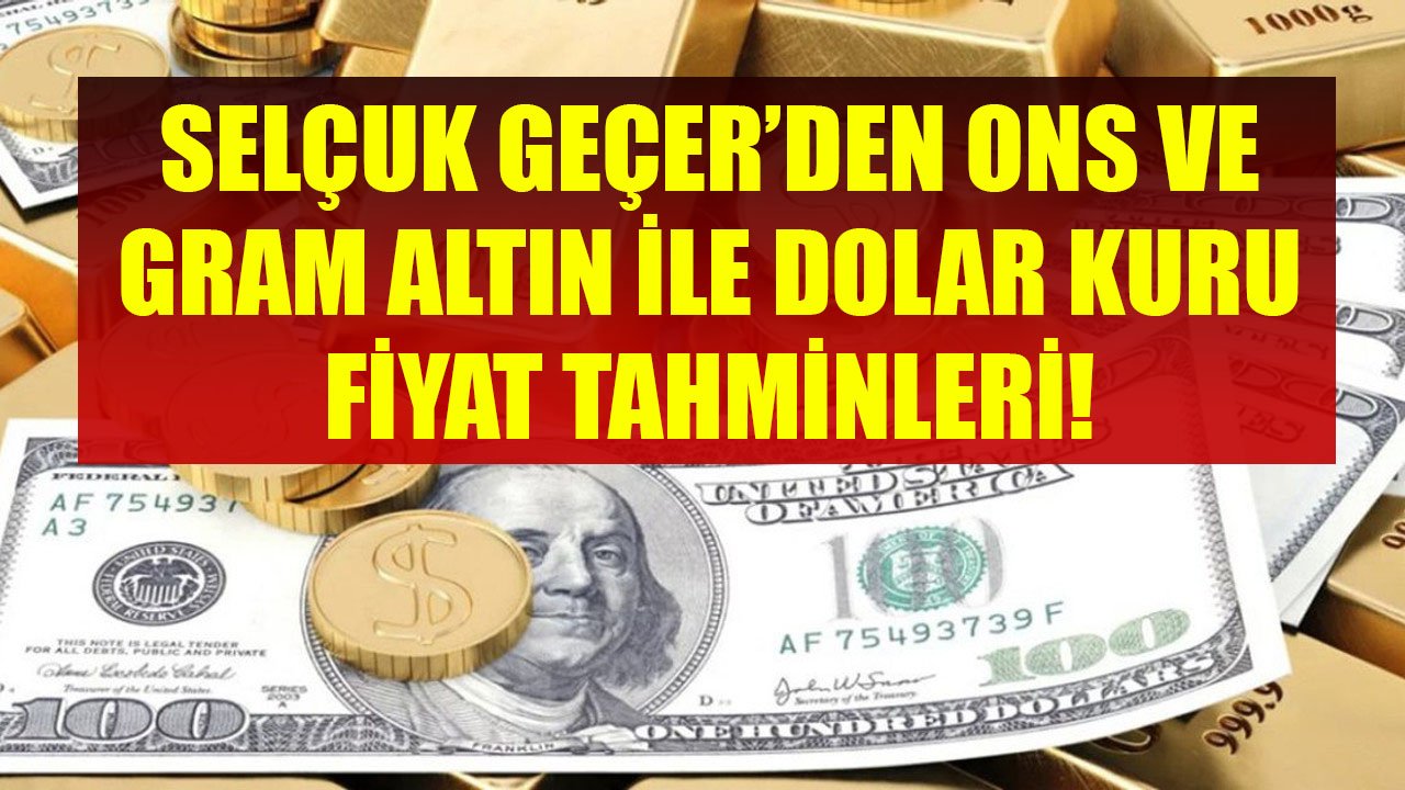 Rekor Geliyor Uyarısı Yapan Selçuk Geçer'den Ons Altın, Gram Altın, Dolar Kuru Fiyat Tahminleri!