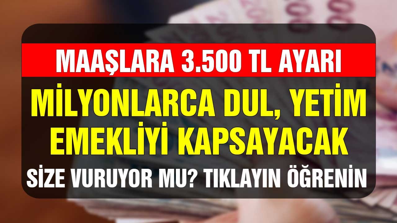 Taban Maaşlara 3.500 TL Ayarı! Milyonlarca Dul Yetim Emekliyi Kapsayacak Size Vuruyor Mu Öğrenin