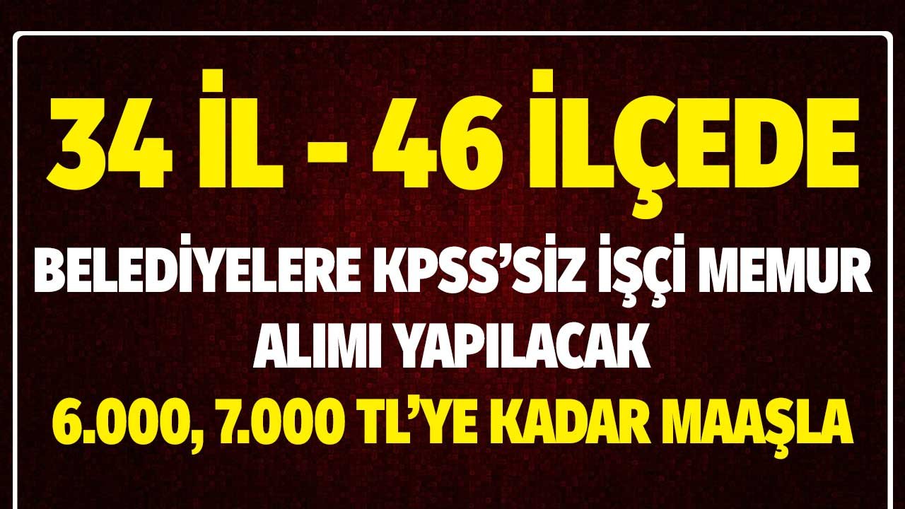 34 İl 46 İlçede Belediyelere İşçi Memur Alınacak! 6000 TL'ye Kadar Maaşla KPSS Şartı Yok İşi Yapabilmek Yeterli