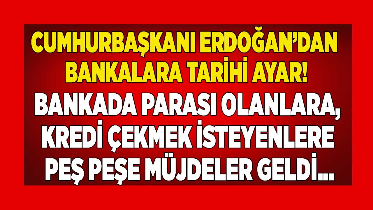 Cumhurbaşkanı Erdoğan'dan Flaş İmza! Bankalara Ayar, Bankada Parası Olanlara, Kredi Çekmek İsteyenlere Peş Peşe Müjdeler