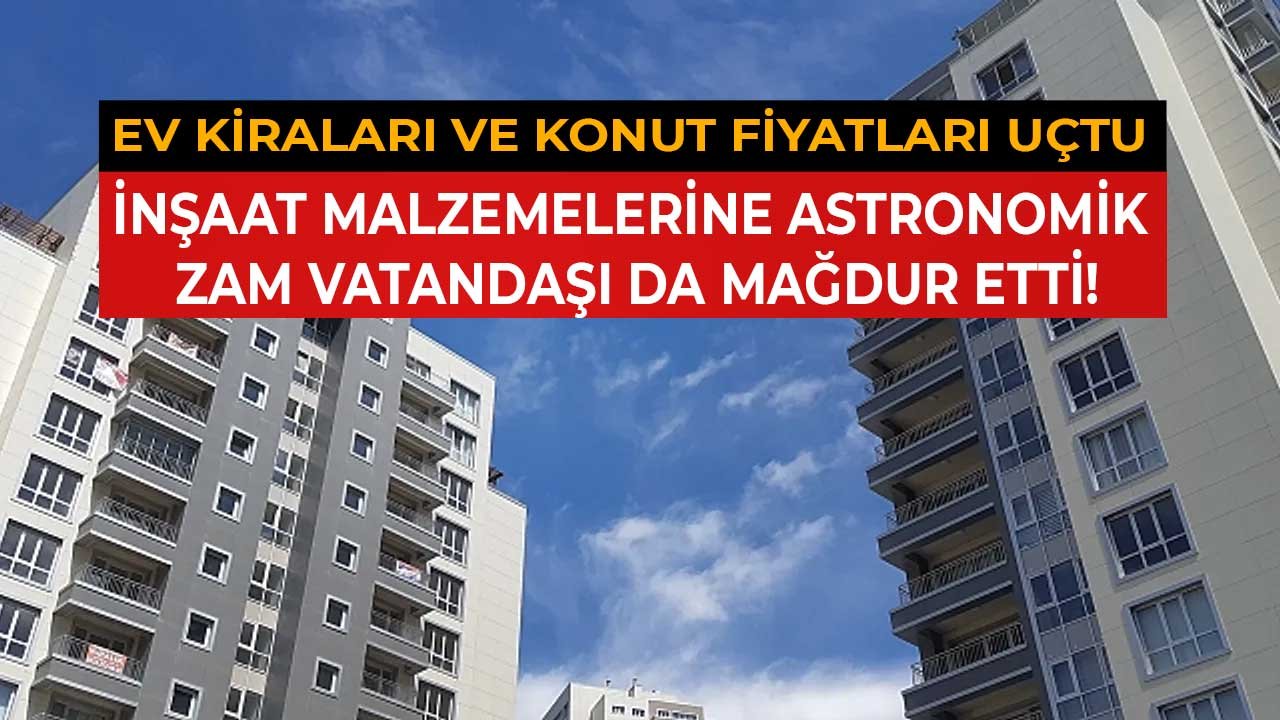 İnşaat Malzemelerine Astronomik Zam Sadece Müteahhitleri Değil Vatandaşı da Vurdu: Ev Kiraları, Konut Fiyatları Artıyor