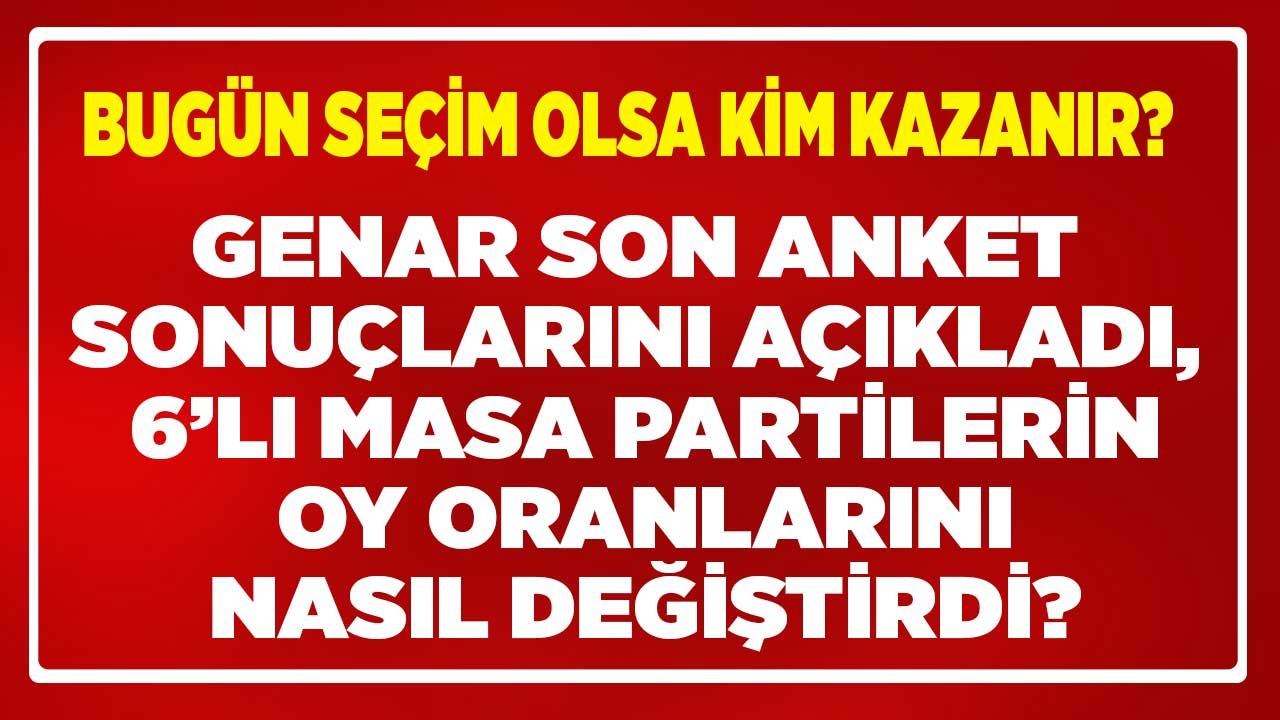 GENAR Son Anket Sonuçlarını Açıkladı, 6'lı Masa Partilerin Son Oy Oranlarını 1 Ayda Bakın Nasıl Değiştirdi!