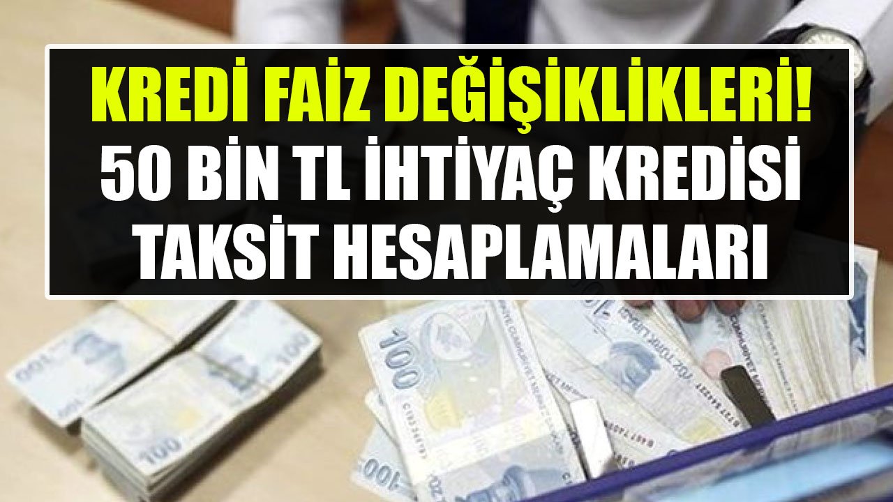 İhtiyaç Kredisi Faizlerine Yeni Güncelleme! TEB, Halkbank, Ziraat, Akbank 50 Bin TL Kredi Taksit Hesaplamaları!