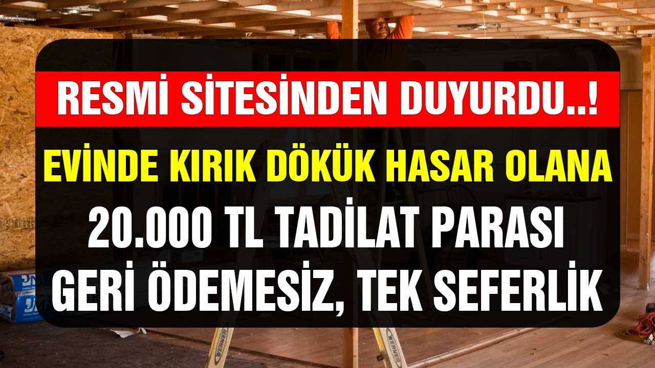 Resmi Sitesinden Duyurdu! Evinde Hasar, Kırık, Dökük Olana 20.000 TL Tadilat Parası Geri Ödemesiz, Tek Seferlik