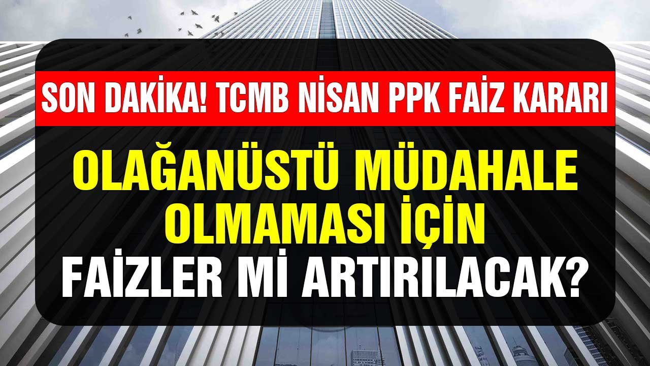 Merkez Bankası Nisan 2022 PPK Faiz Kararı! Olağanüstü Müdahale Olmaması için Faizler Mi Artırılacak?