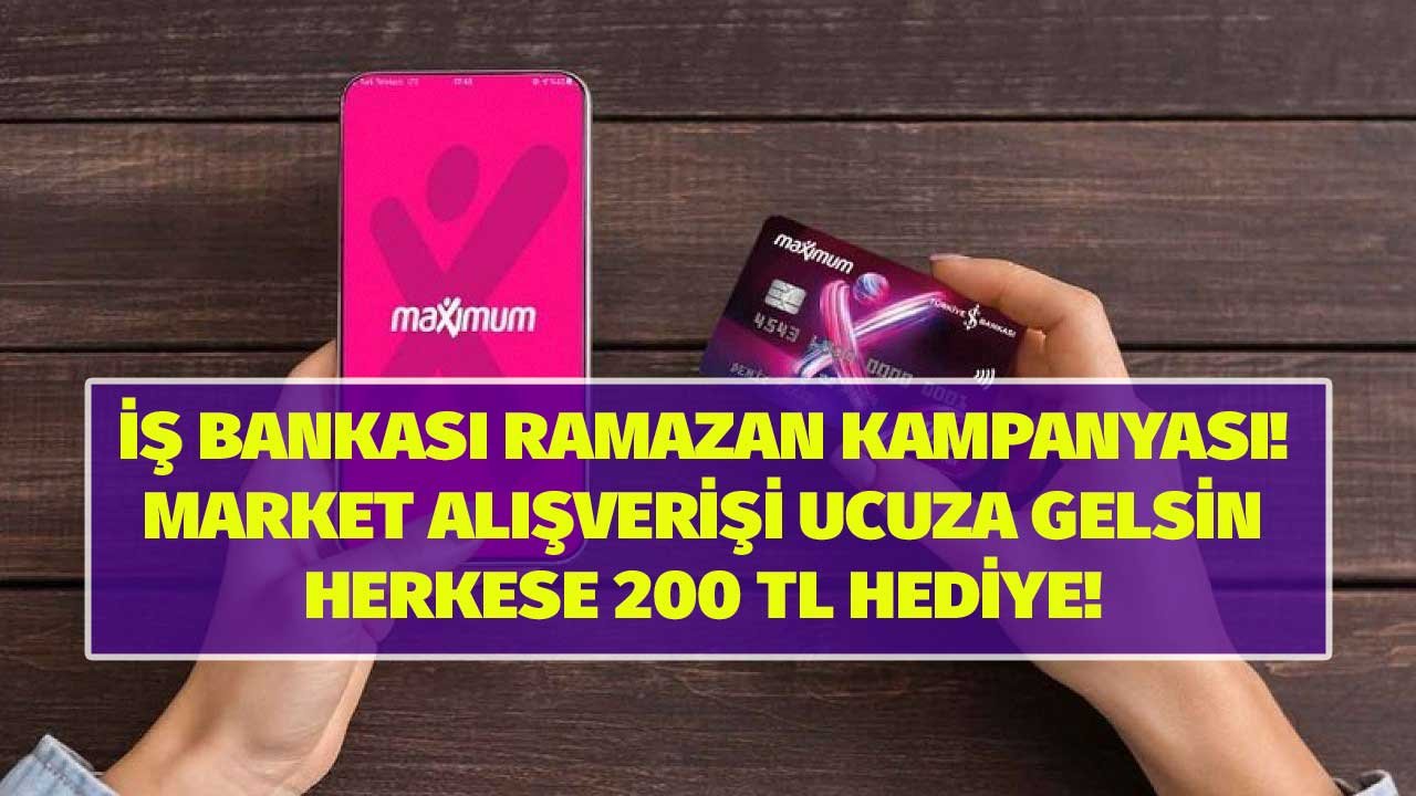 İş Bankası Ramazan Kampanyasını Patlattı! Market Alışverişlerine Net 200 TL Hediye Verecek!