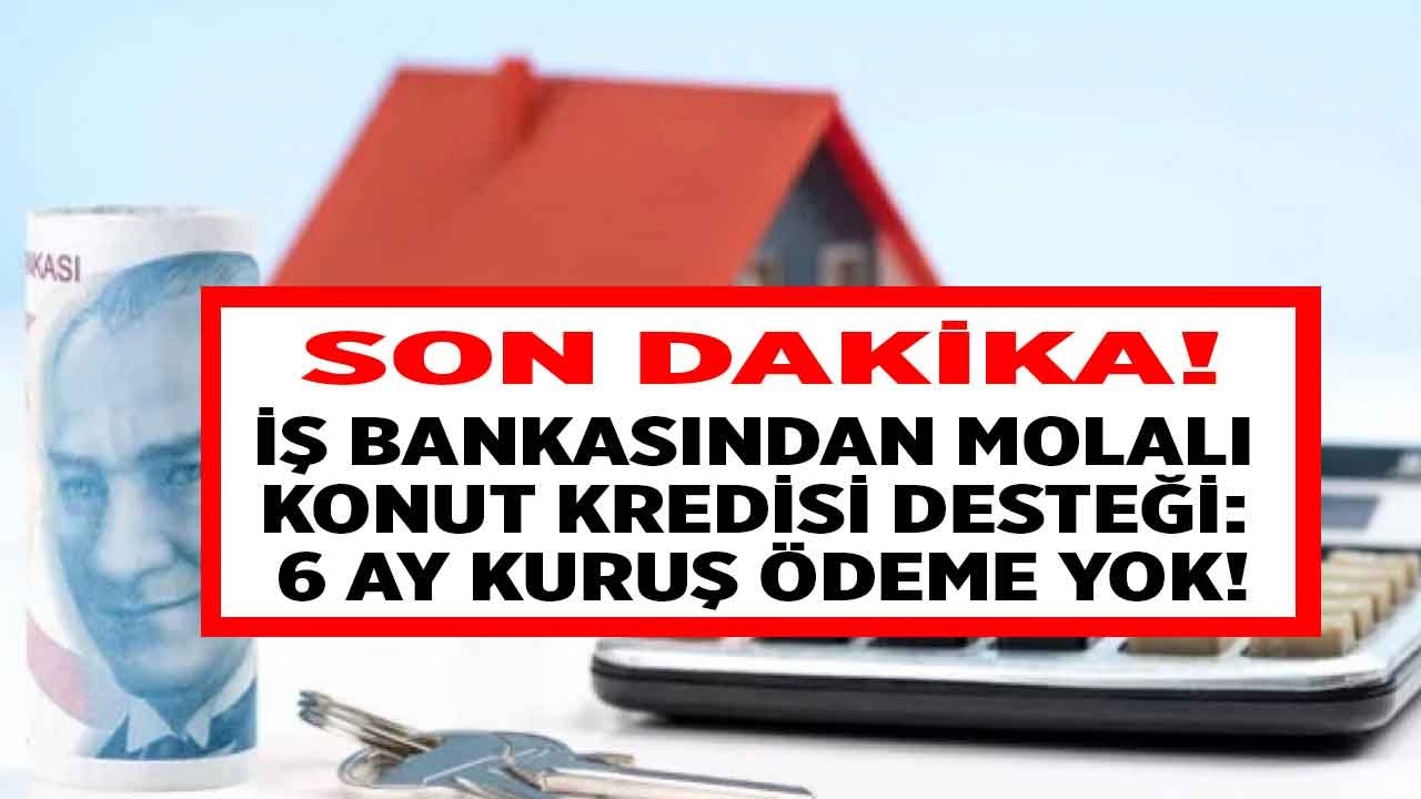 İş Bankası'ndan Ev Sahibi Yapacak 6 Ay Ertelemeli Molalı Konut Kredisi: Şimdi Al Ekim 2022'de Öde!